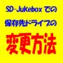 SD-Jukeboxでの保存先ドライブの変更方法